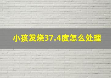 小孩发烧37.4度怎么处理