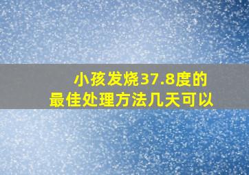 小孩发烧37.8度的最佳处理方法几天可以