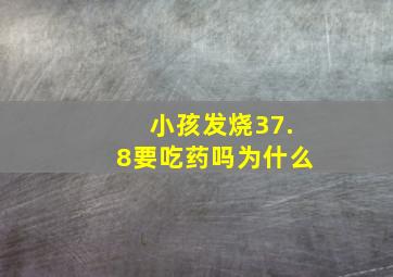 小孩发烧37.8要吃药吗为什么