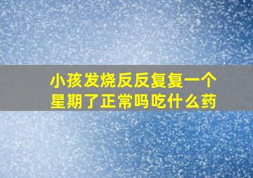 小孩发烧反反复复一个星期了正常吗吃什么药