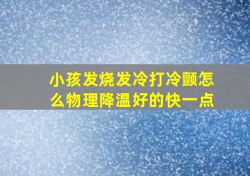 小孩发烧发冷打冷颤怎么物理降温好的快一点