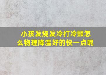 小孩发烧发冷打冷颤怎么物理降温好的快一点呢