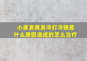 小孩发烧发冷打冷颤是什么原因造成的怎么治疗