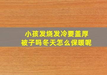 小孩发烧发冷要盖厚被子吗冬天怎么保暖呢