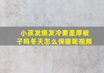 小孩发烧发冷要盖厚被子吗冬天怎么保暖呢视频