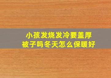 小孩发烧发冷要盖厚被子吗冬天怎么保暖好