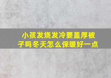 小孩发烧发冷要盖厚被子吗冬天怎么保暖好一点