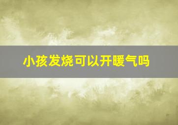 小孩发烧可以开暖气吗