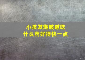 小孩发烧咳嗽吃什么药好得快一点