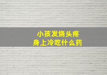 小孩发烧头疼身上冷吃什么药