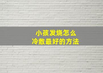 小孩发烧怎么冷敷最好的方法