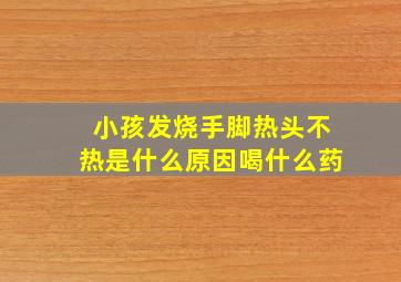 小孩发烧手脚热头不热是什么原因喝什么药