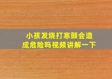 小孩发烧打寒颤会造成危险吗视频讲解一下