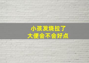 小孩发烧拉了大便会不会好点