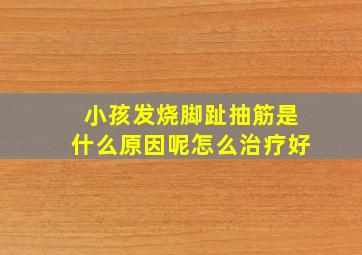 小孩发烧脚趾抽筋是什么原因呢怎么治疗好