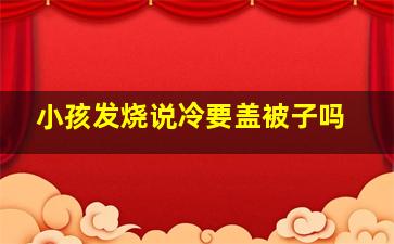 小孩发烧说冷要盖被子吗