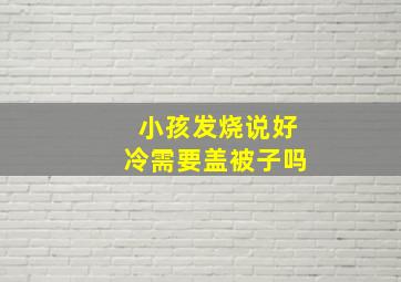 小孩发烧说好冷需要盖被子吗