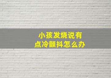 小孩发烧说有点冷颤抖怎么办