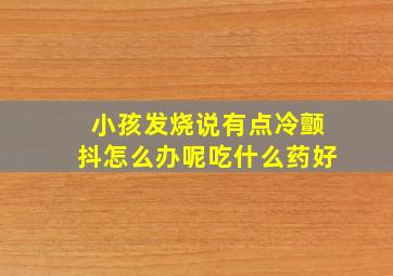 小孩发烧说有点冷颤抖怎么办呢吃什么药好