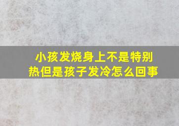 小孩发烧身上不是特别热但是孩子发冷怎么回事