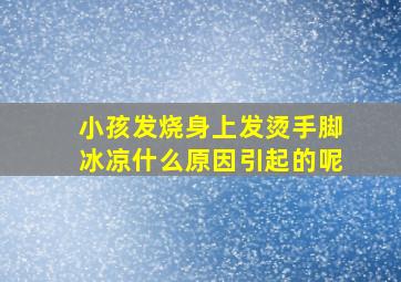 小孩发烧身上发烫手脚冰凉什么原因引起的呢