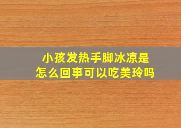 小孩发热手脚冰凉是怎么回事可以吃美玲吗