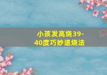 小孩发高烧39-40度巧妙退烧法