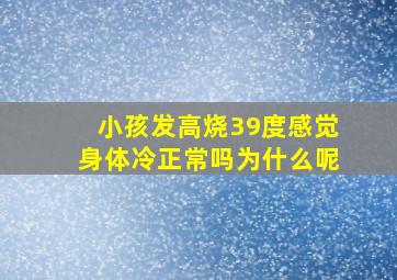 小孩发高烧39度感觉身体冷正常吗为什么呢