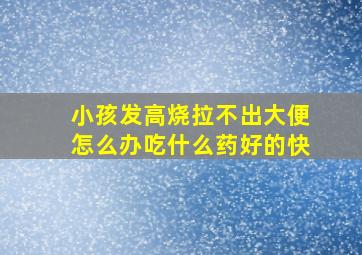 小孩发高烧拉不出大便怎么办吃什么药好的快