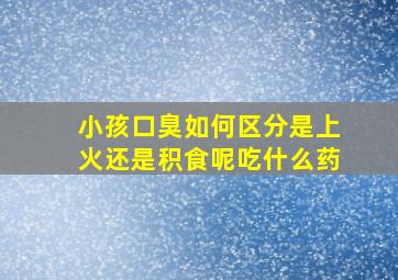 小孩口臭如何区分是上火还是积食呢吃什么药