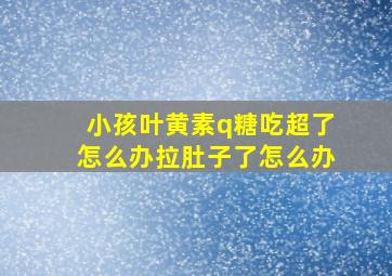 小孩叶黄素q糖吃超了怎么办拉肚子了怎么办