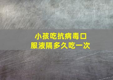 小孩吃抗病毒口服液隔多久吃一次