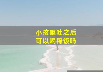 小孩呕吐之后可以喝稀饭吗