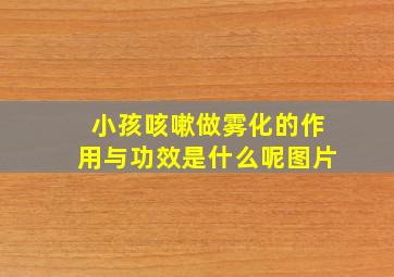 小孩咳嗽做雾化的作用与功效是什么呢图片