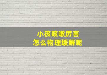 小孩咳嗽厉害怎么物理缓解呢