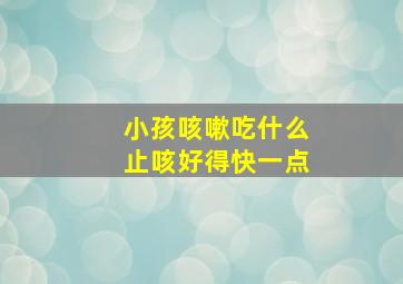 小孩咳嗽吃什么止咳好得快一点