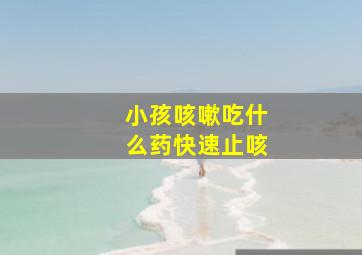 小孩咳嗽吃什么药快速止咳