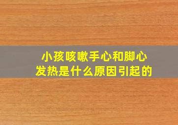 小孩咳嗽手心和脚心发热是什么原因引起的