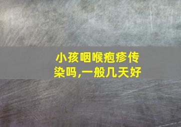 小孩咽喉疱疹传染吗,一般几天好