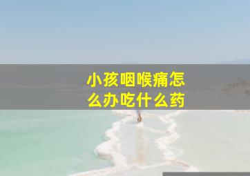 小孩咽喉痛怎么办吃什么药