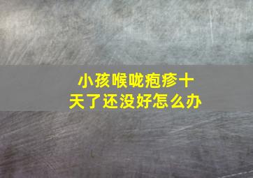 小孩喉咙疱疹十天了还没好怎么办