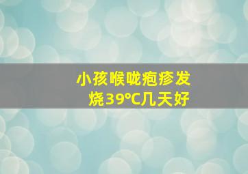 小孩喉咙疱疹发烧39℃几天好