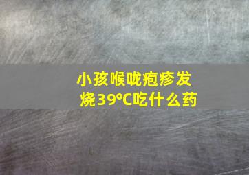 小孩喉咙疱疹发烧39℃吃什么药