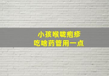 小孩喉咙疱疹吃啥药管用一点