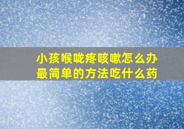 小孩喉咙疼咳嗽怎么办最简单的方法吃什么药