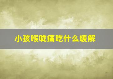 小孩喉咙痛吃什么缓解