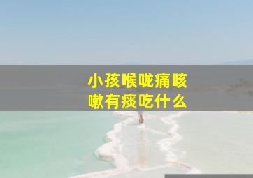 小孩喉咙痛咳嗽有痰吃什么