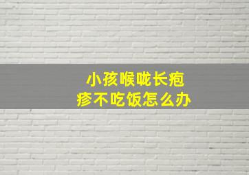 小孩喉咙长疱疹不吃饭怎么办