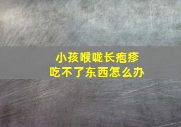 小孩喉咙长疱疹吃不了东西怎么办