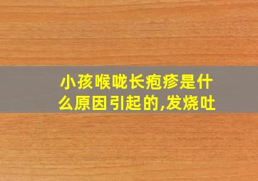 小孩喉咙长疱疹是什么原因引起的,发烧吐